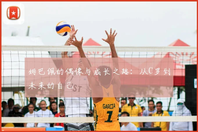 姆巴佩的偶像与成长之路：从C罗到未来的自己