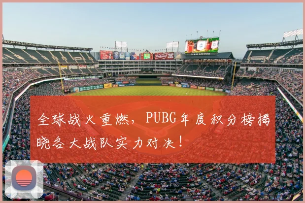 全球战火重燃，PUBG年度积分榜揭晓各大战队实力对决！