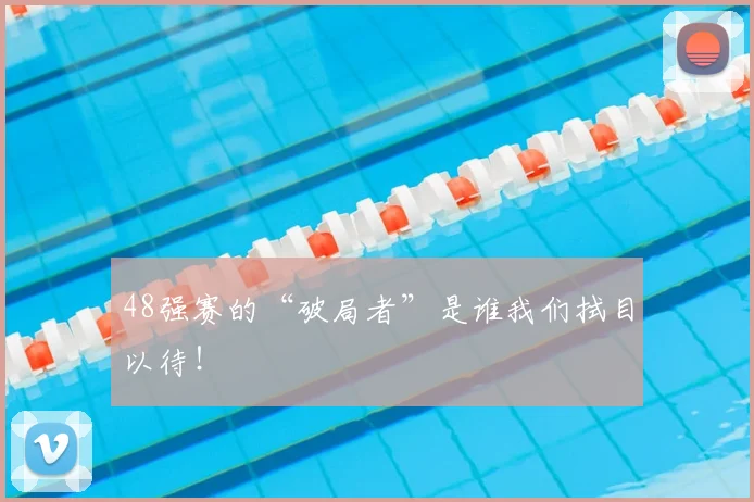 48强赛的“破局者”是谁我们拭目以待！