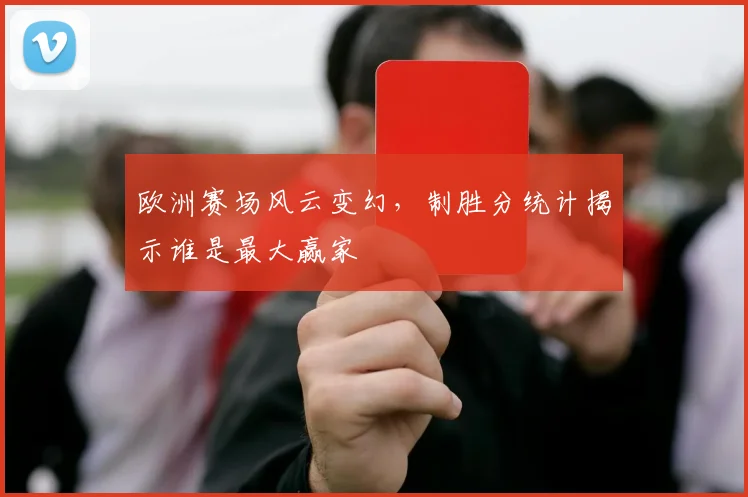 欧洲赛场风云变幻，制胜分统计揭示谁是最大赢家