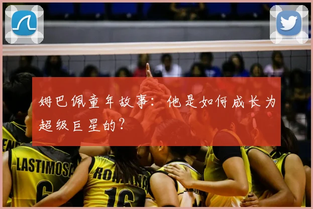 姆巴佩童年故事：他是如何成长为超级巨星的？