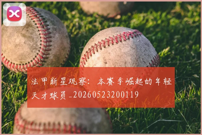 法甲新星观察：本赛季崛起的年轻天才球员_20260523200119