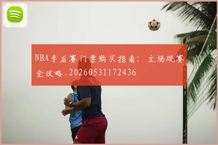 NBA季后赛门票购买指南：主场观赛全攻略_20260531172436