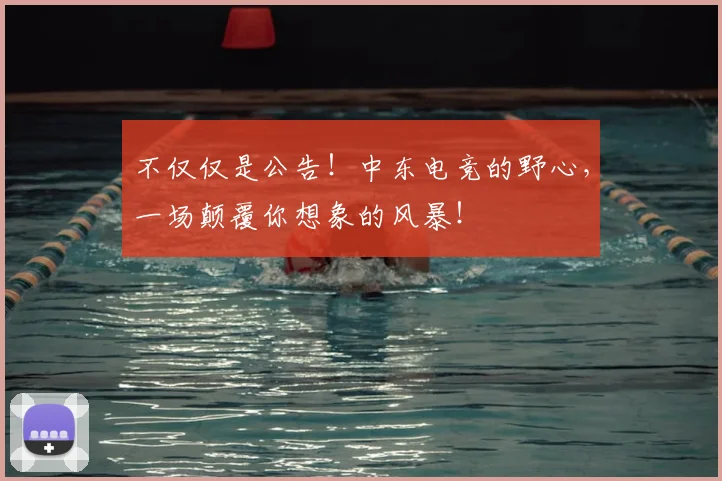 不仅仅是公告！中东电竞的野心，一场颠覆你想象的风暴！