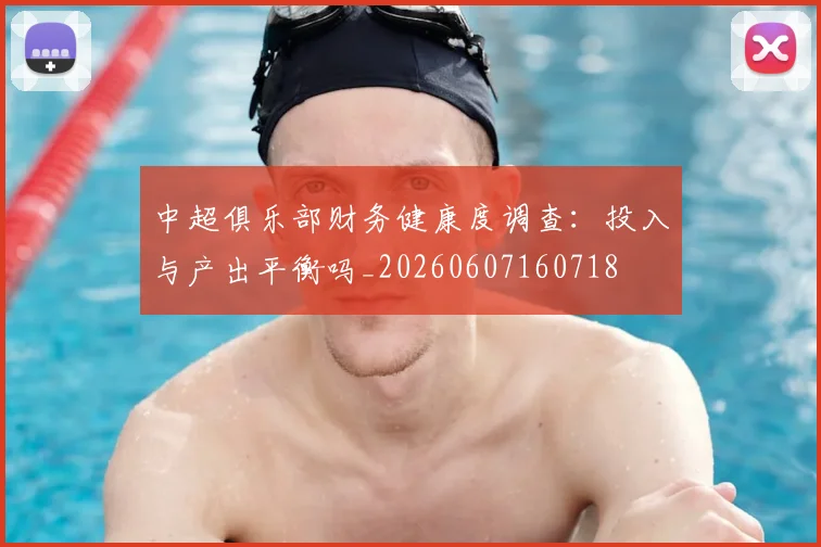 中超俱乐部财务健康度调查:投入与产出平衡吗_20260607160718