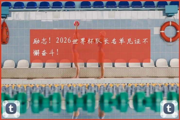 励志！2026世界杯队长名单见证不懈奋斗！