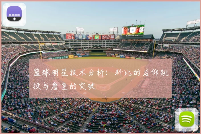 篮球明星技术分析：科比的后仰跳投与詹皇的突破