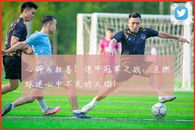 心碎或狂喜！德甲冠军之战，点燃球迷心中不灭的火焰！