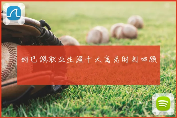 姆巴佩职业生涯十大高光时刻回顾
