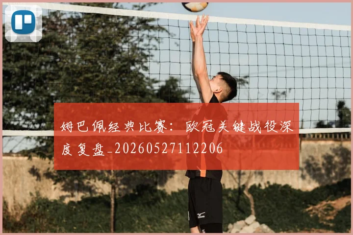 姆巴佩经典比赛:欧冠关键战役深度复盘_20260527112206