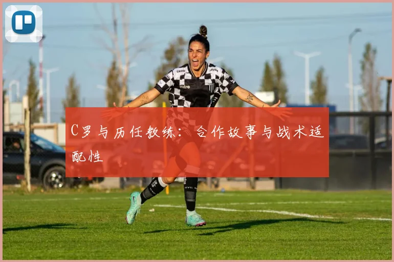 C罗与历任教练：合作故事与战术适配性