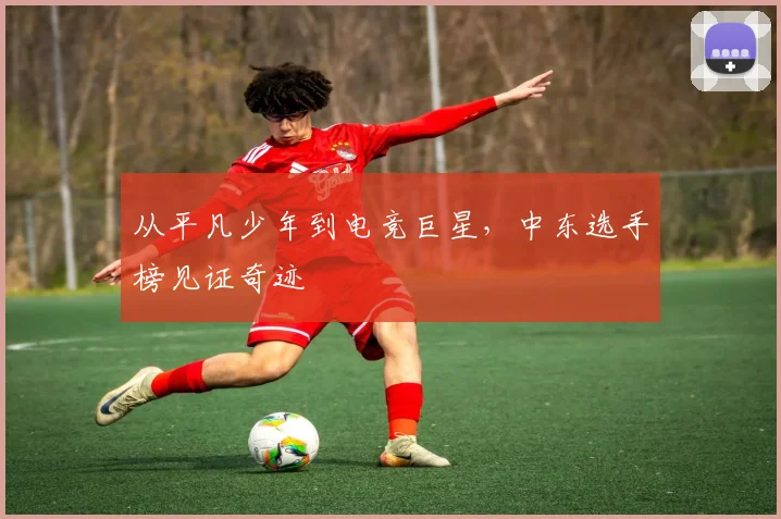 从平凡少年到电竞巨星，中东选手榜见证奇迹