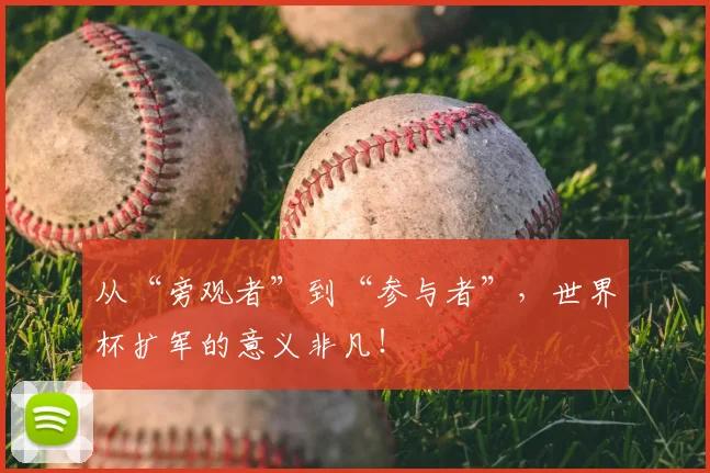从“旁观者”到“参与者”，世界杯扩军的意义非凡！