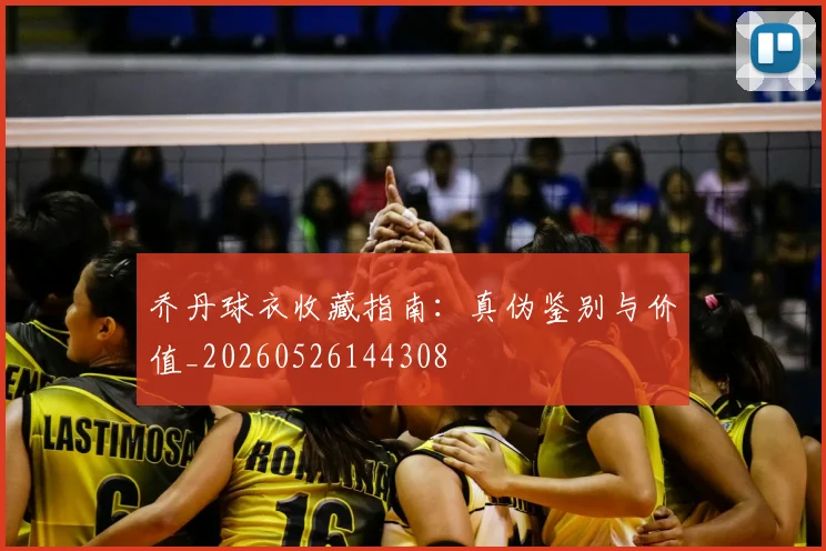 乔丹球衣收藏指南:真伪鉴别与价值_20260526144308