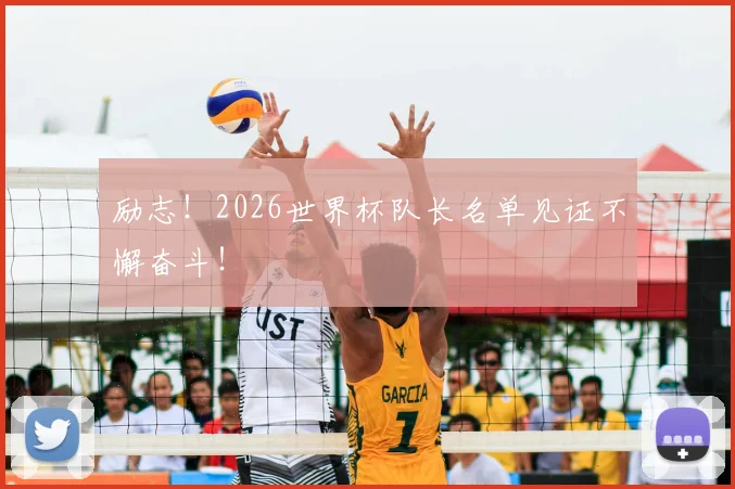 励志！2026世界杯队长名单见证不懈奋斗！