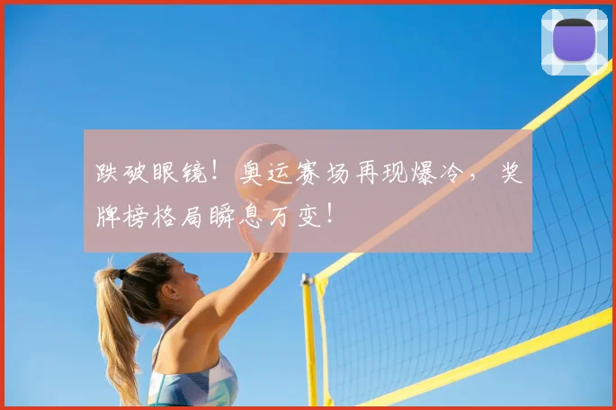 跌破眼镜！奥运赛场再现爆冷，奖牌榜格局瞬息万变！