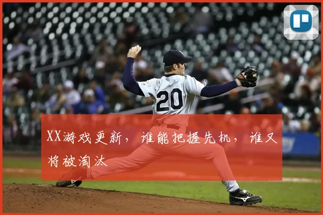 XX游戏更新，谁能把握先机，谁又将被淘汰