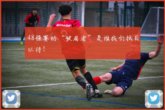 48强赛的“破局者”是谁我们拭目以待！