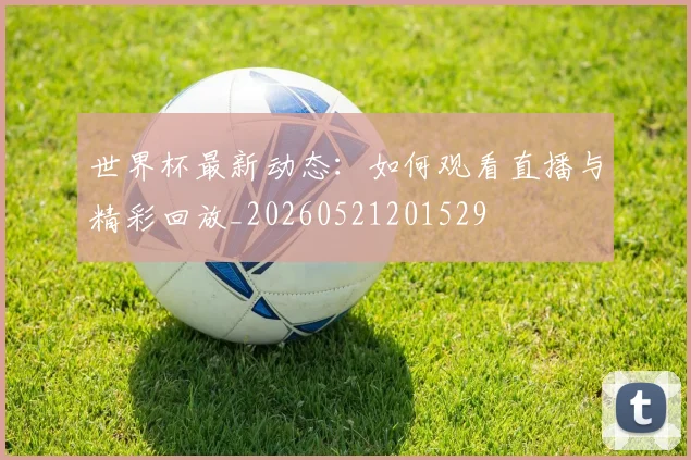 世界杯最新动态：如何观看直播与精彩回放_20260521201529