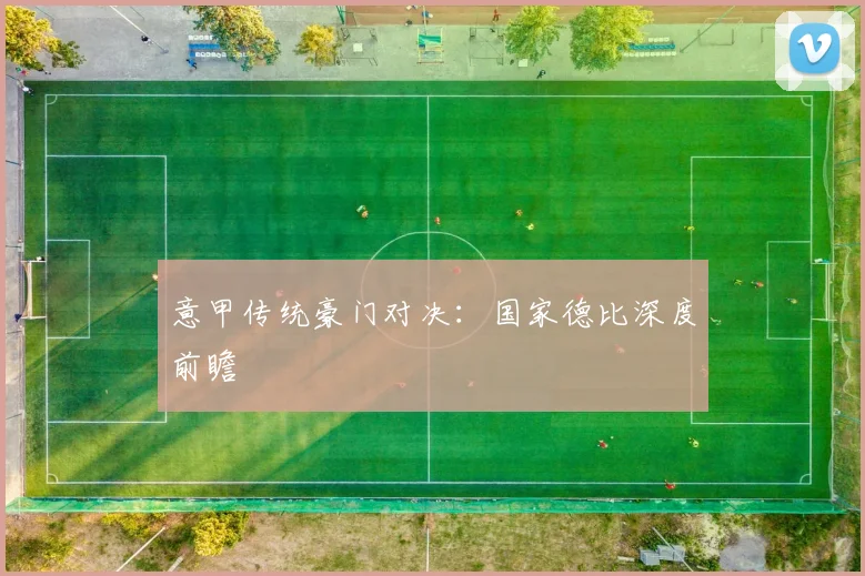 意甲传统豪门对决：国家德比深度前瞻