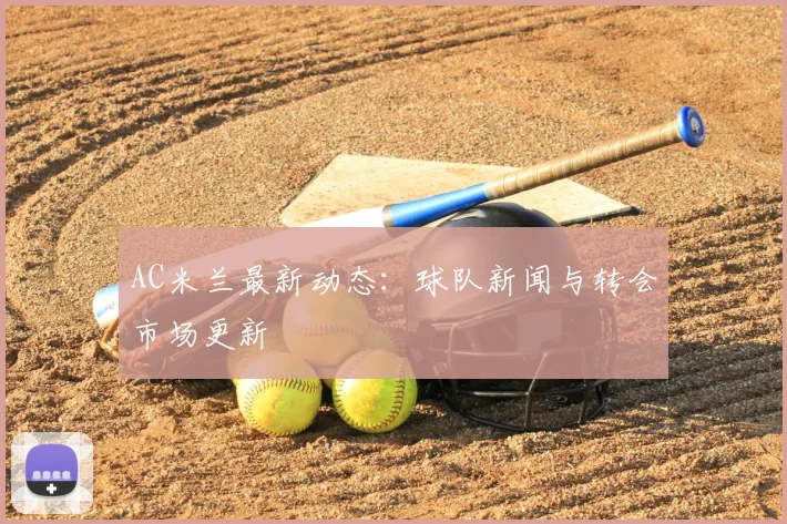 AC米兰最新动态：球队新闻与转会市场更新
