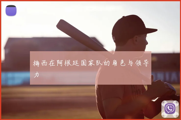 梅西在阿根廷国家队的角色与领导力