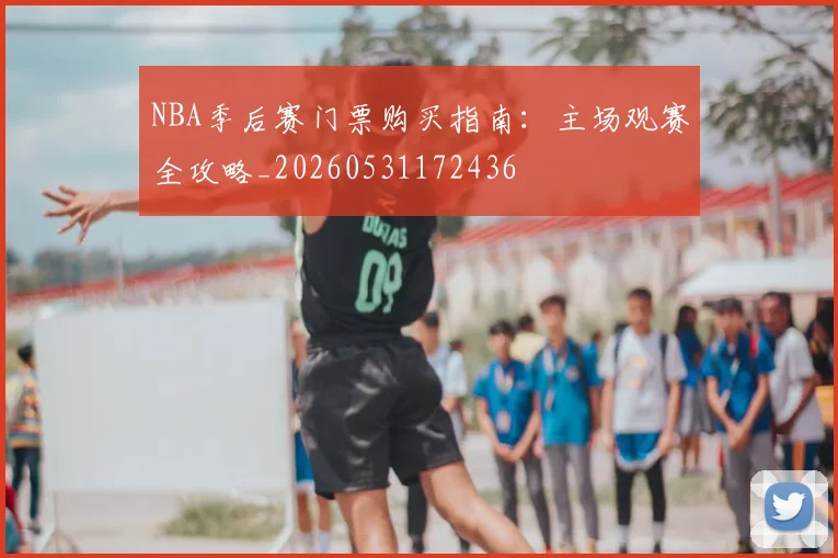 NBA季后赛门票购买指南：主场观赛全攻略_20260531172436
