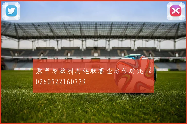 意甲与欧洲其他联赛全方位对比_20260522160739