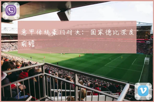 意甲传统豪门对决：国家德比深度前瞻
