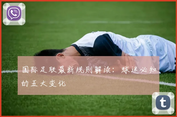 国际足联最新规则解读：球迷必知的五大变化