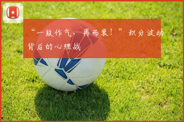 “一鼓作气，再而衰！”积分波动背后的心理战