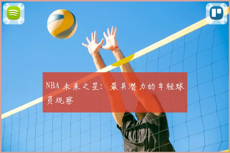 NBA 未来之星：最具潜力的年轻球员观察