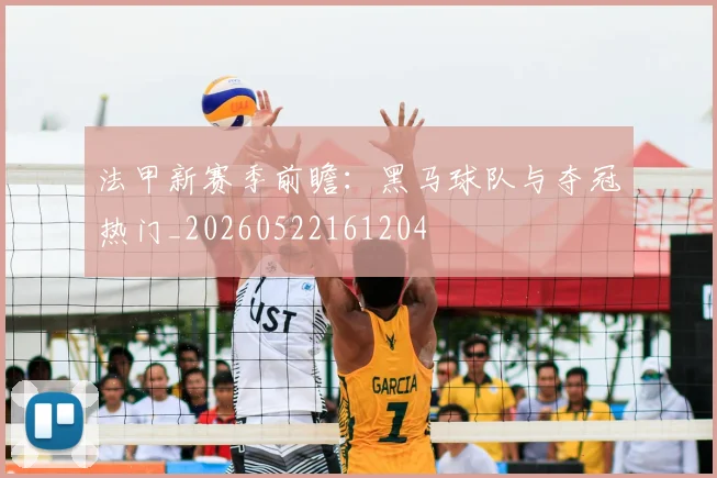 法甲新赛季前瞻：黑马球队与夺冠热门_20260522161204