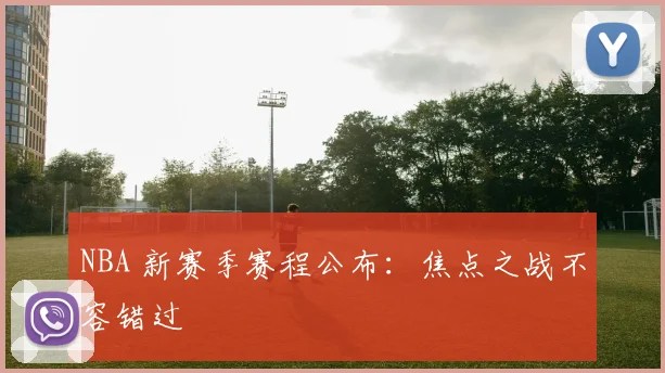 NBA 新赛季赛程公布：焦点之战不容错过