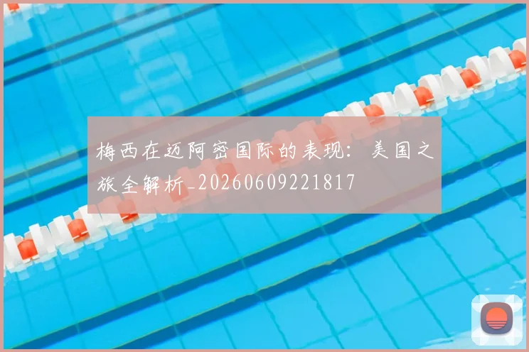 梅西在迈阿密国际的表现：美国之旅全解析_20260609221817